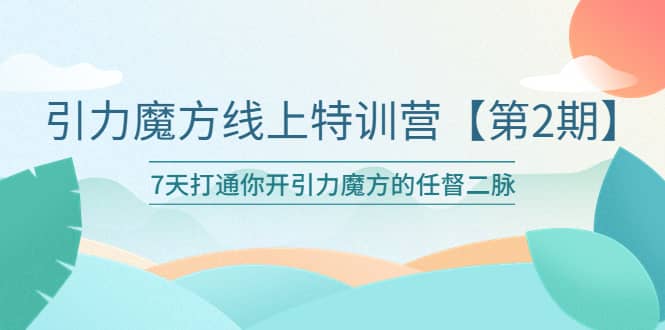 引力魔方线上特训营【第二期】五月新课，7天打通你开引力魔方的任督二脉-知一项目网