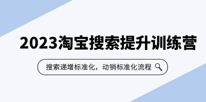 2023淘宝搜索-提升训练营，搜索-递增标准化，动销标准化流程（7节课）-知一项目网