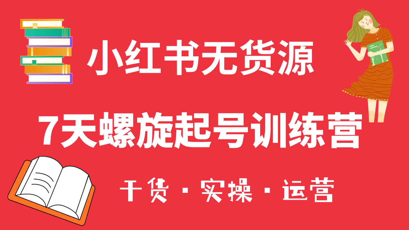 小红书7天螺旋起号训练营，小白也能轻松起店（干货 实操 运营）-知一项目网