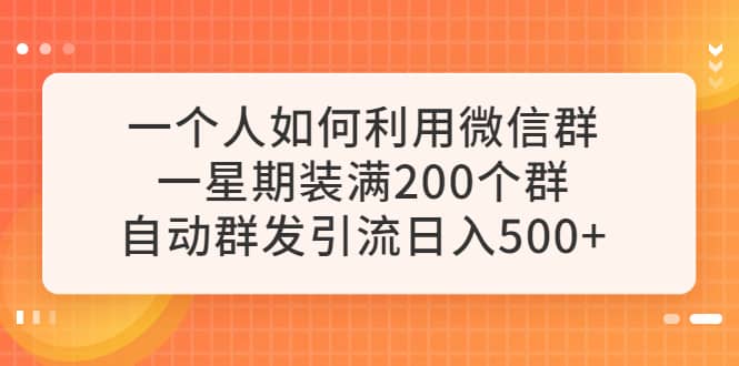 一个人如何利用微信群自动群发引流，一星期装满200个群，日入500-知一项目网