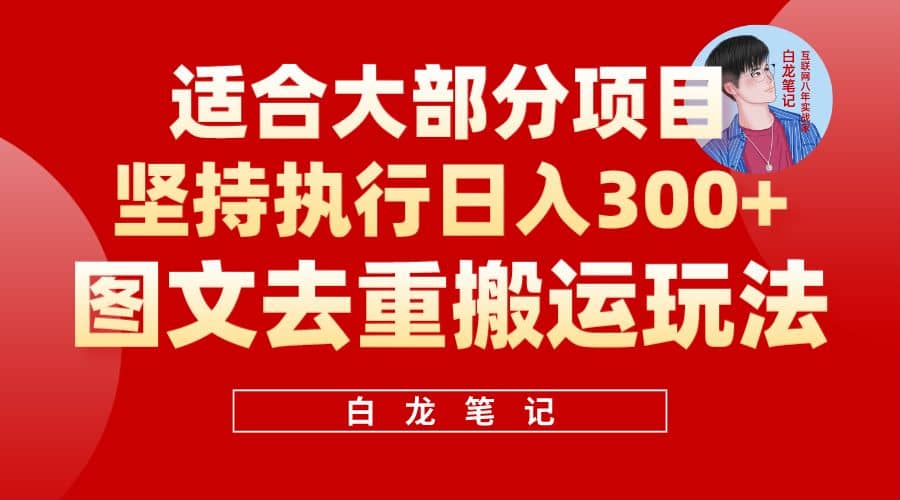 【白龙笔记】图文去重搬运玩法，坚持执行日入300 ，适合大部分项目（附带去重参数）-知一项目网