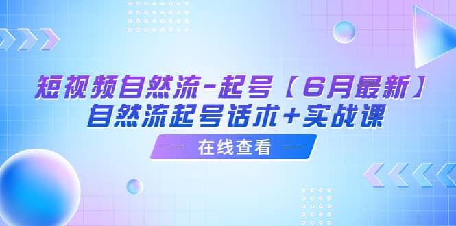 短视频自然流-起号【6月最新】自然流起号话术 实战课-知一项目网