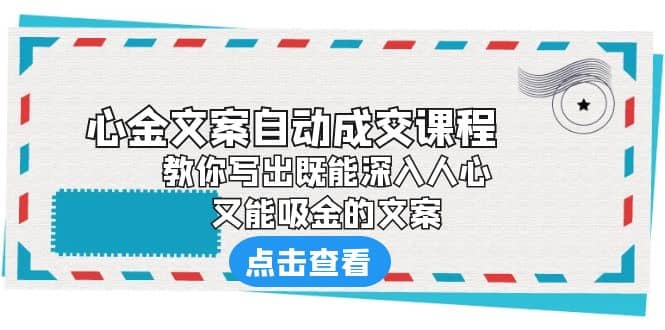 《心金文案自动成交课程》 教你写出既能深入人心、又能吸金的文案-知一项目网