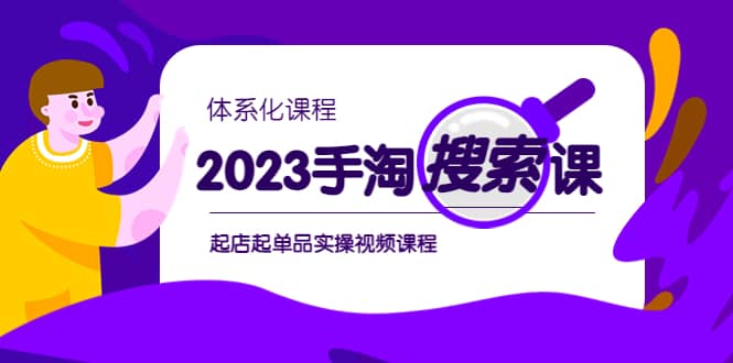 2023手淘·搜索实战课 体系化课程，起店起单品实操视频课程-知一项目网