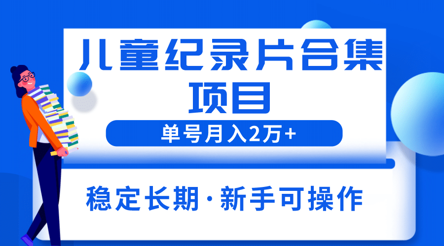 2023儿童纪录片合集项目，单个账号轻松月入2w-知一项目网