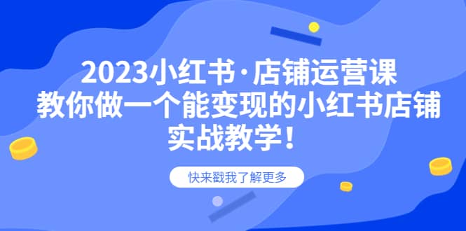 2023小红书·店铺运营课，教你做一个能变现的小红书店铺，20节-实战教学-知一项目网