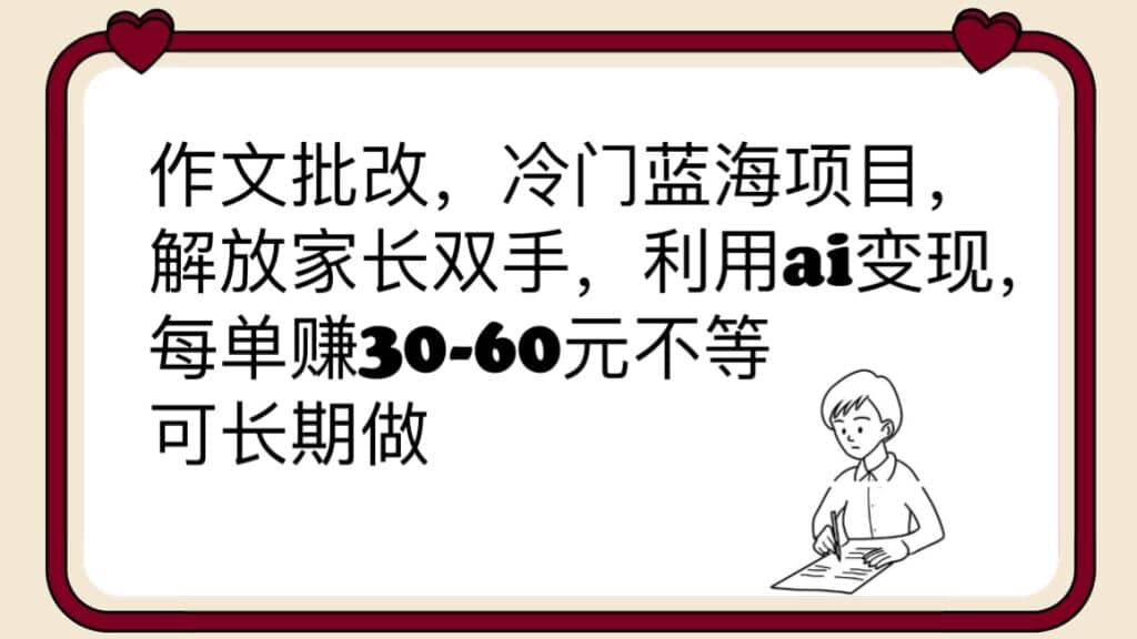 作文批改，冷门蓝海项目，解放家长双手，利用ai变现，每单赚30-60元不等-知一项目网