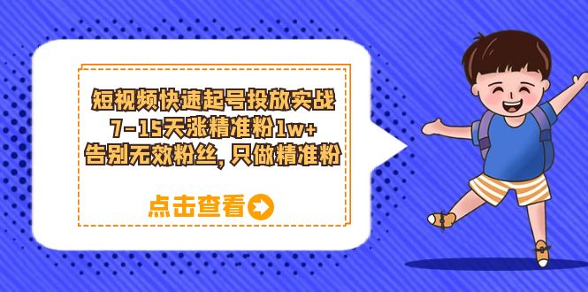 短视频快速起号·投放实战：7-15天涨精准粉1w ，告别无效粉丝，只做精准粉-知一项目网