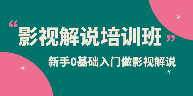 影视解说实战培训班，新手0基础入门做影视解说（10节视频课）-知一项目网