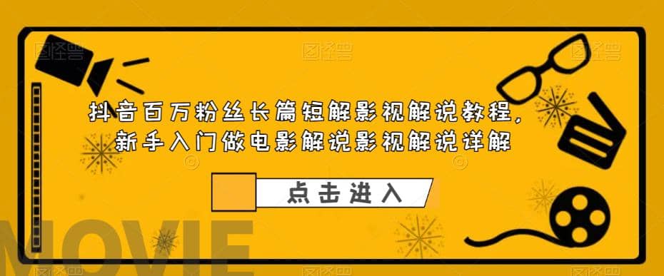 抖音百万粉丝长篇短解影视解说教程，新手入门做电影解说影视解说（8节课）-知一项目网