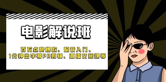 《电影解说班》百万点赞爆款、配音入门、1分钟出字幕PR剪辑、直播文案课等-知一项目网