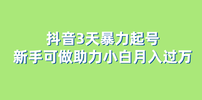 抖音3天暴力起号新手可做助力小白月入过万-知一项目网