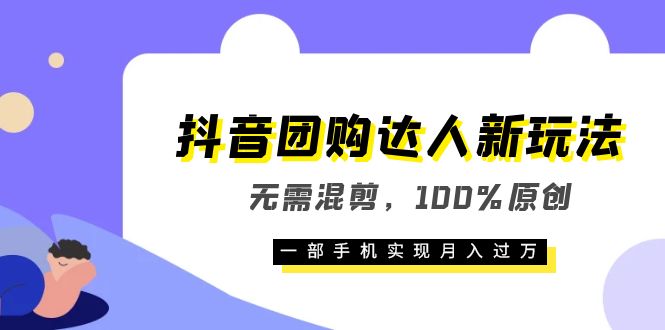 抖音团购达人新玩法，无需混剪，100%原创，一部手机实现月入过万-知一项目网