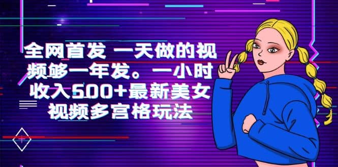 全网首发 一天做的视频够一年发。一小时收入500 最新美女视频多宫格玩法-知一项目网