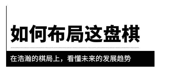 某公众号付费文章《如何布局这盘棋》在浩瀚的棋局上，看懂未来的发展趋势-知一项目网