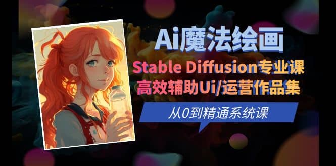 Ai魔法绘画 Stable Diffusion专业课 高效辅助Ui/运营作品集 0到精通系统课-知一项目网