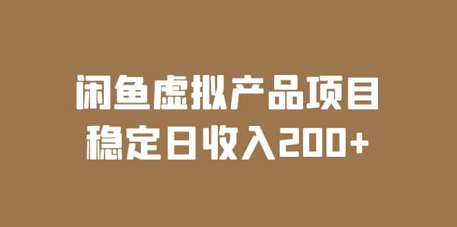 闲鱼虚拟产品项目 稳定日收入200 （实操课程 实时数据）-知一项目网