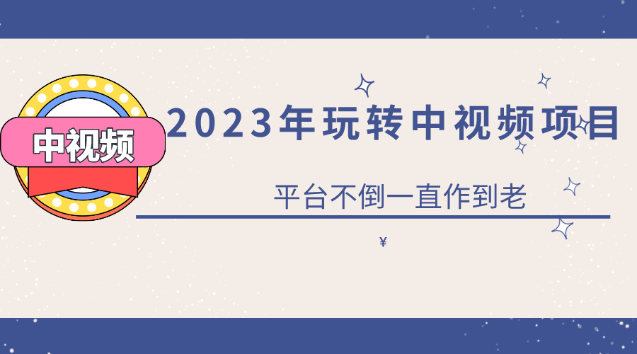 2023一心0基础玩转中视频项目：平台不倒，一直做到老-知一项目网