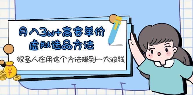 月入3w 高客单价虚拟选品方法，很多人在用这个方法赚到一大波钱！-知一项目网