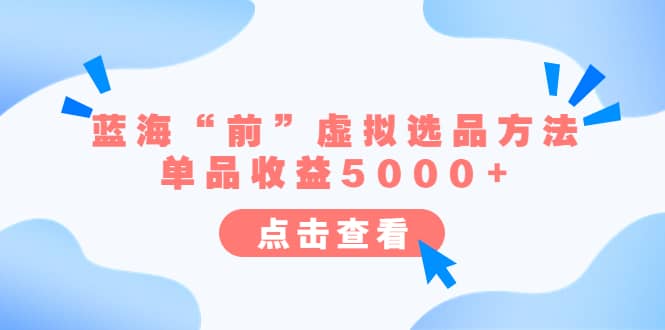 某公众号付费文章《蓝海“前”虚拟选品方法：单品收益5000 》-知一项目网