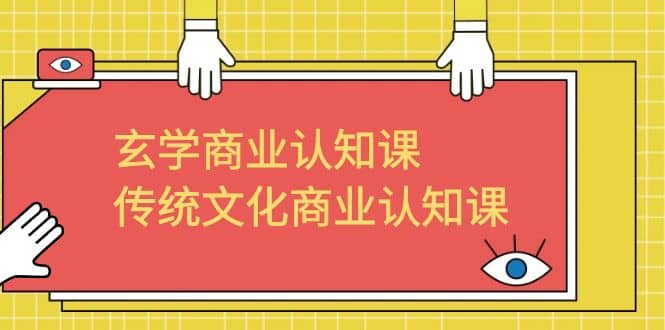 玄学 商业认知课，传统文化商业认知课（43节课）-知一项目网