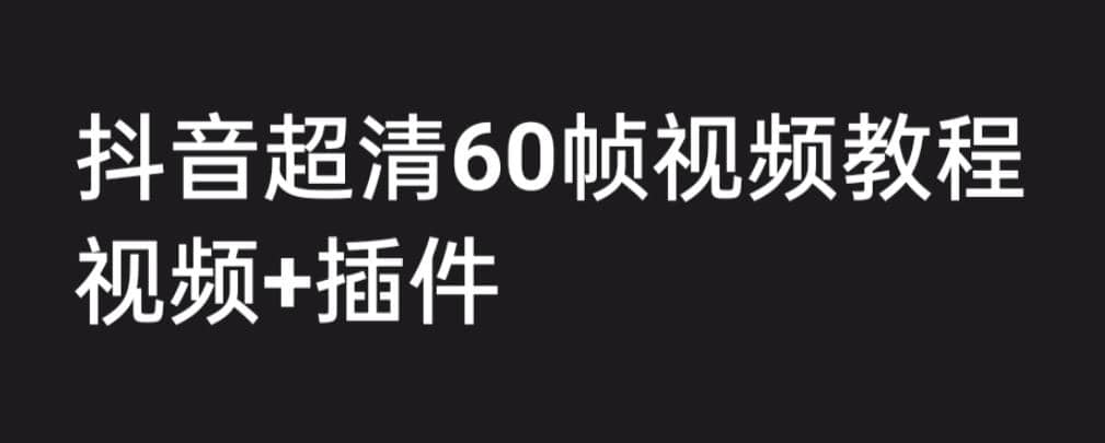 外面收费2300的抖音高清60帧视频教程，学会如何制作视频（教程 插件）-知一项目网