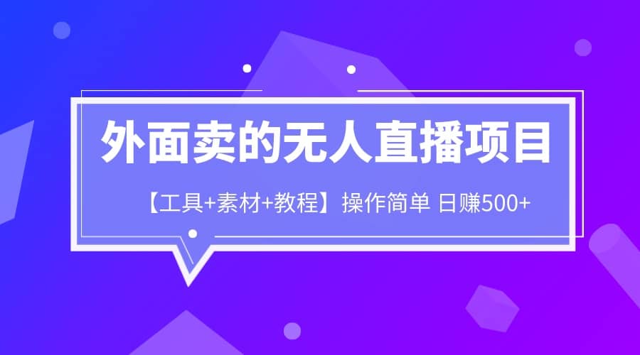 外面卖1980的无人直播项目【工具 素材 教程】日赚500-知一项目网