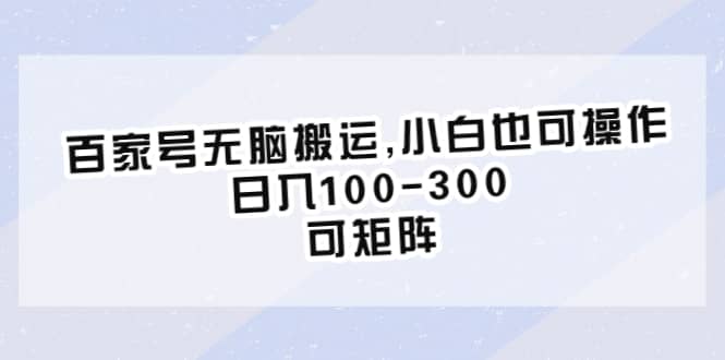 百家号无脑搬运,小白也可操作，日入100-300，可矩阵-知一项目网