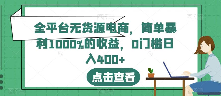 全平台无货源电商，简单暴利1000%的收益，0门槛日入400 【揭秘】-知一项目网