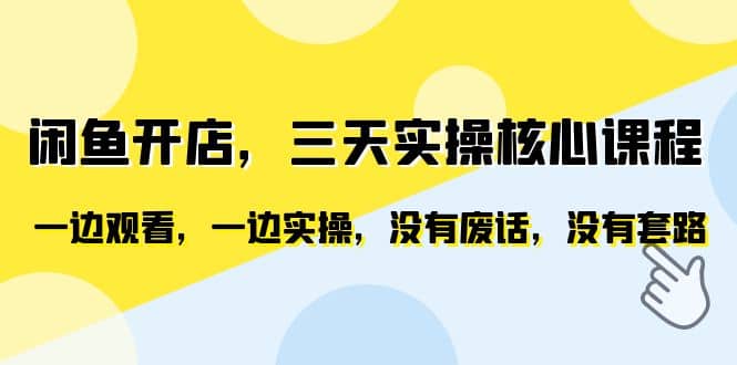 闲鱼开店，三天实操核心课程，一边观看，一边实操，没有废话，没有套路-知一项目网