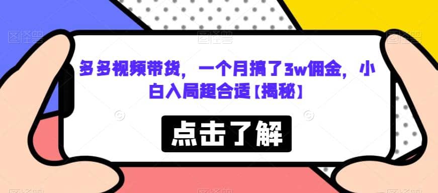 多多视频带货，一个月搞了3w佣金，小白入局超合适【揭秘】-知一项目网