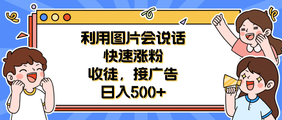 利用会说话的图片快速涨粉，收徒，接广告日入500-知一项目网