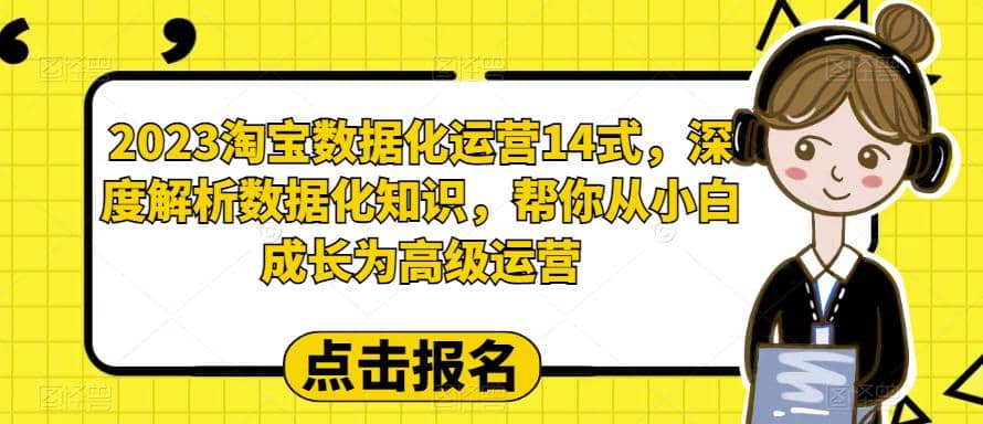 2023淘宝数据化-运营 14式，深度解析数据化知识，帮你从小白成长为高级运营-知一项目网