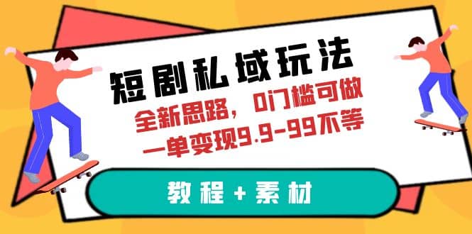 短剧私域玩法，全新思路，0门槛可做，一单变现9.9-99不等（教程 素材）-知一项目网