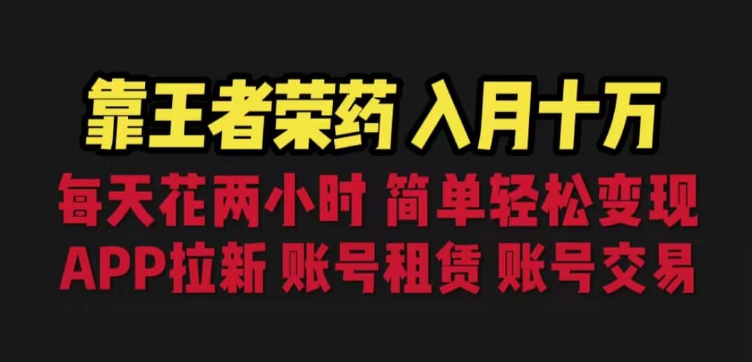 靠王者荣耀，月入十万，每天花两小时。多种变现，拉新、账号租赁，账号交易-知一项目网