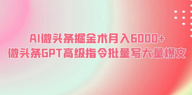 AI微头条掘金术月入6000  微头条GPT高级指令批量写大量爆文-知一项目网