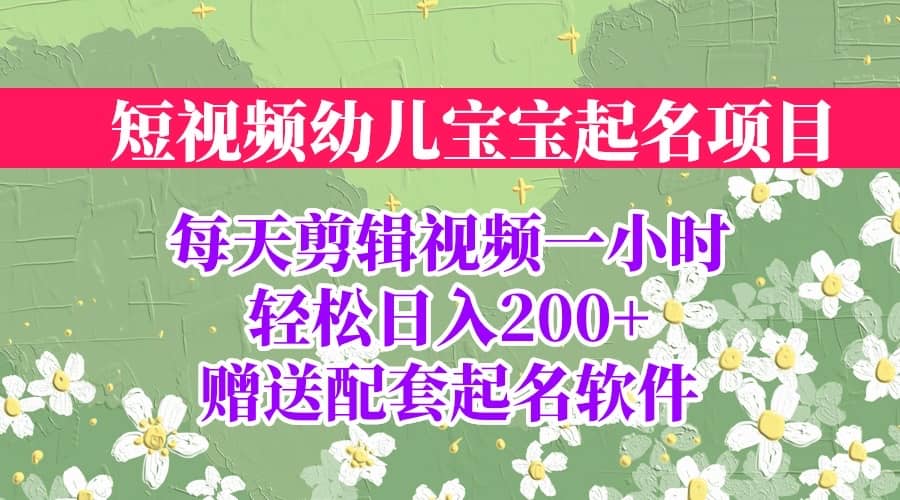 短视频幼儿宝宝起名项目，全程投屏实操，赠送配套软件-知一项目网