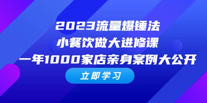 2023流量 爆锤法，小餐饮做大进修课，一年1000家店亲身案例大公开-知一项目网