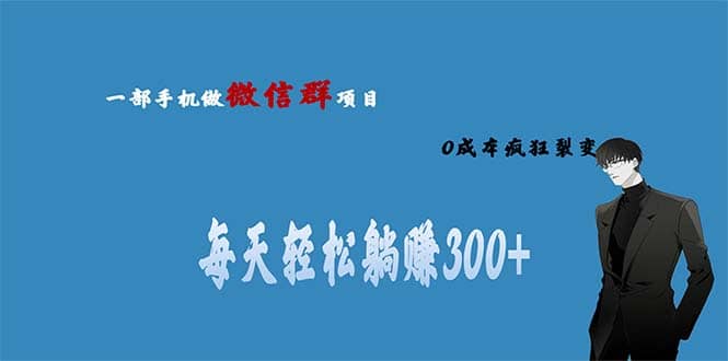 用微信群做副业，0成本疯狂裂变，当天见收益 一部手机实现每天轻松躺赚300-知一项目网