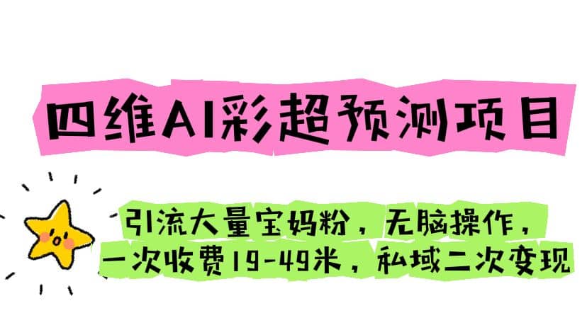 四维AI彩超预测项目 引流大量宝妈粉 无脑操作 一次收费19-49 私域二次变现-知一项目网