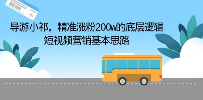 导游小祁，精准涨粉200w的底层逻辑，短视频营销基本思路-知一项目网