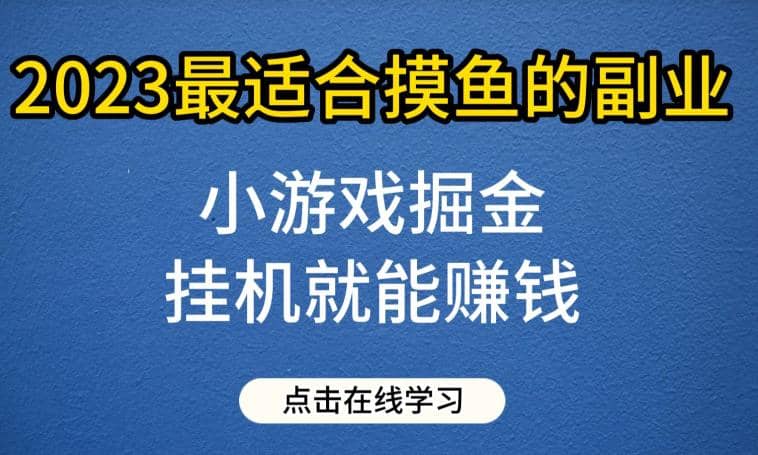 小游戏掘金项目，2023最适合摸鱼的副业，挂机就能赚钱，一个号一天赚个30-50【揭秘】-知一项目网