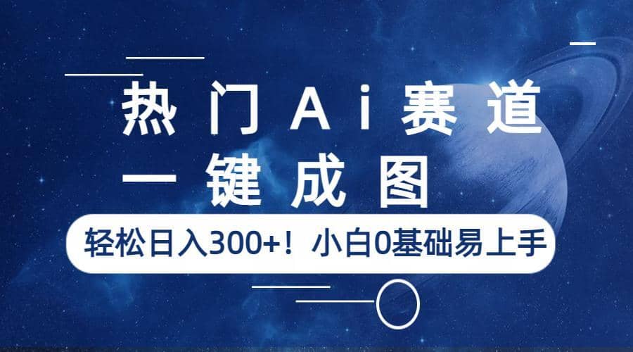 热门Ai赛道，一键成图，轻松日入300 ！小白0基础易上手-知一项目网