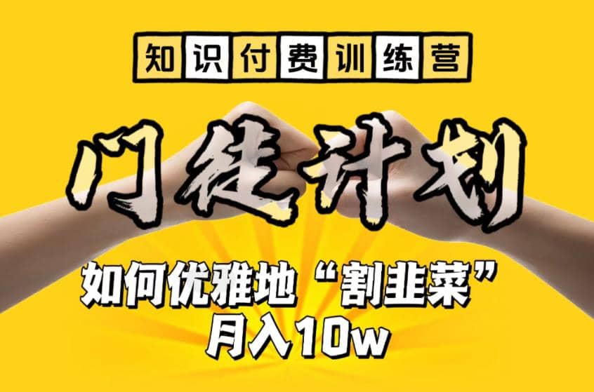 【知识付费训练营】手把手教你优雅地“割韭菜”月入10w-知一项目网