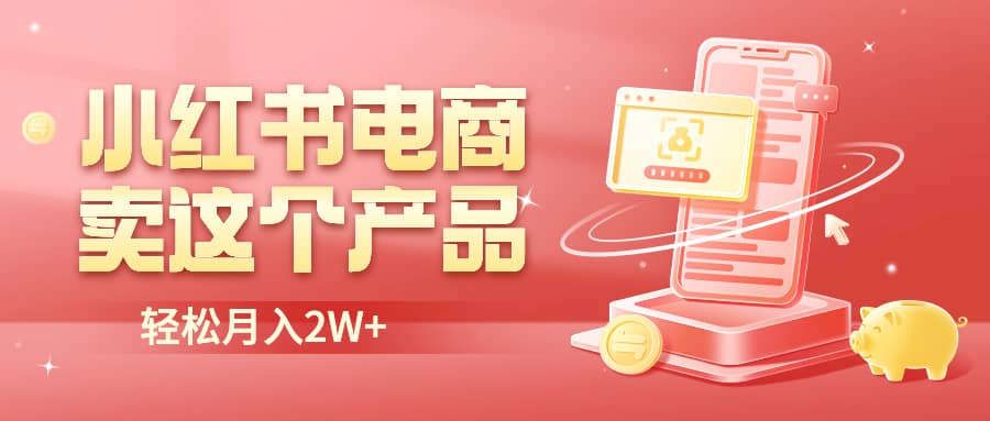 小红书无货源电商0门槛开店，卖这个品轻松实现月入2W-知一项目网