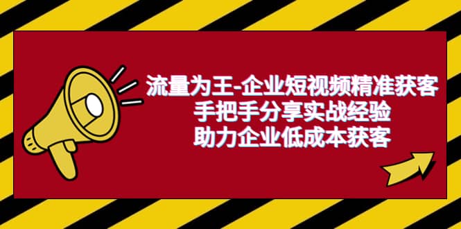 流量为王-企业 短视频精准获客，手把手分享实战经验，助力企业低成本获客-知一项目网