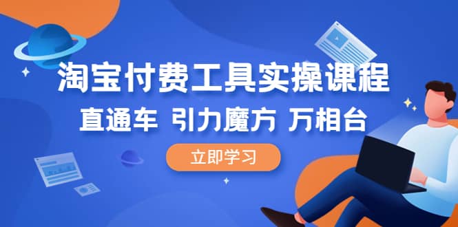 淘宝付费工具·实操课程，直通车-引力魔方-万相台（41节视频课）-知一项目网