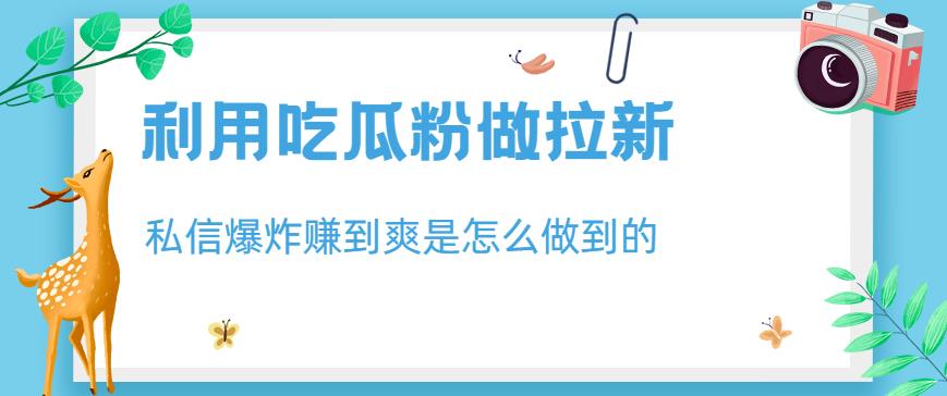 利用吃瓜粉做拉新，私信爆炸日入1000 赚到爽是怎么做到的【揭秘】-知一项目网