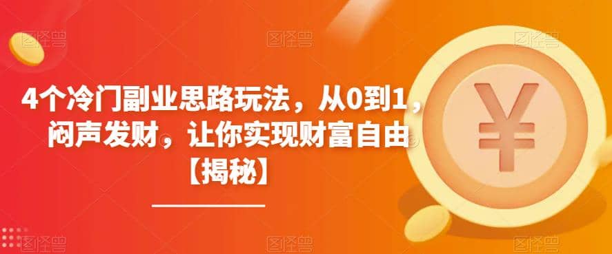 4个冷门副业思路玩法，从0到1，闷声发财，让你实现财富自由【揭秘】-知一项目网