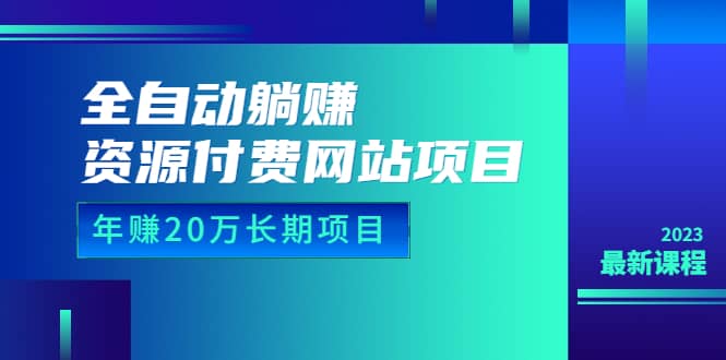 全自动躺赚资源付费网站项目：年赚20万长期项目（详细教程 源码）23年更新-知一项目网